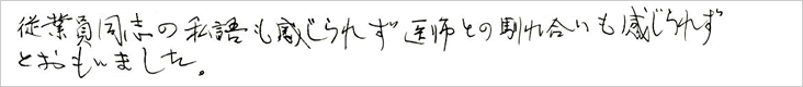 従業員同士の私語も感じられず医師との馴れ合いも感じられずとおもいました。