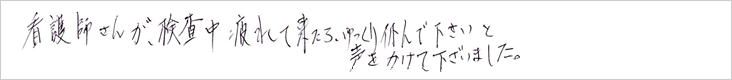 看護師さんが、検査中疲れて来たら、ゆっくり休んで下さいと声をかけて下さいました。