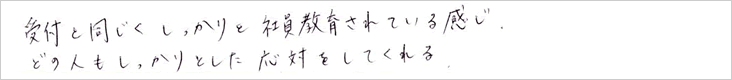 受付と同じくしっかりと教育されている感じ。どの人もしっかりとした応対をしてくれる。
