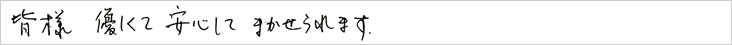 皆様、優しくて安心して任せられます。