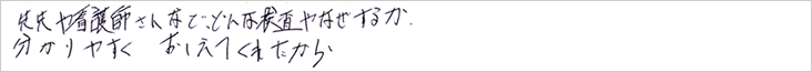 先生や看護師さんなど、どんな検査や、なぜするか、分かり易く教えてくれたから。