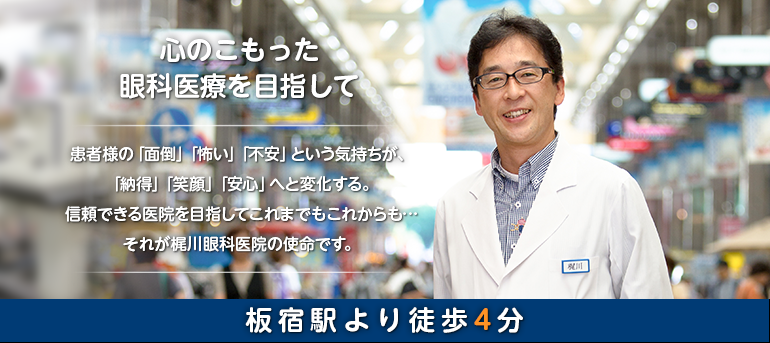 心のこもった眼科医療を目指して　患者様の「面倒」「怖い」「不安」という気持ちが、「納得」「笑顔」「安心」へと変化する。信頼できる医院を目指してこれまでもこれからも…　それが梶川眼科医院の使命です。